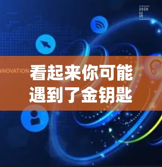 看起来你可能遇到了金钥匙vpn无法访问的问题。以下是一些可能的解决方案