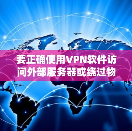要正确使用VPN软件访问外部服务器或绕过物理网络的限制，可以按照以下步骤进行