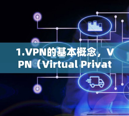 1.VPN的基本概念，VPN（Virtual Private Network）用于加密数据传输，确保在互联网上保持隐私和安全性。例如，支付信息不会被截获或泄露