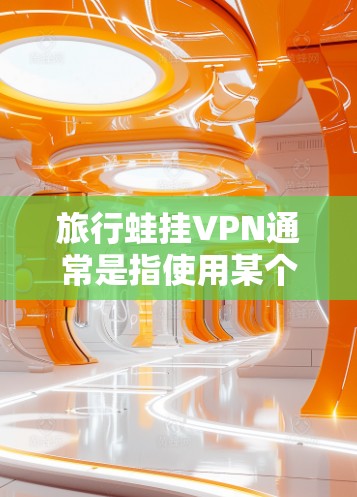 旅行蛙挂VPN通常是指使用某个应用程序或工具来加密数据传输,防止被黑客攻击。以下是具体的步骤和方法 旅行蛙挂VPN通常是指使用某个应用程序或工具来加密数据传输,防止被黑客攻击。以下是具体的步骤和方法