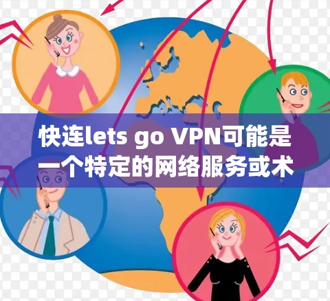 快连lets go VPN可能是一个特定的网络服务或术语，具体含义可能因上下文而异。以下是一些可能的解释和建议