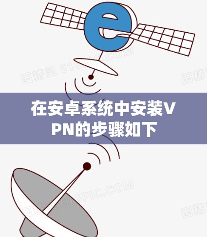 在安卓系统中安装VPN的步骤如下