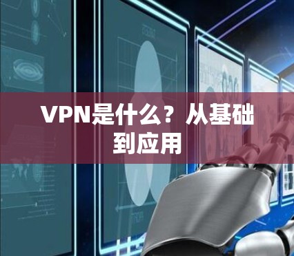 VPN是什么?从基础到应用 VPN是什么?从基础到应用