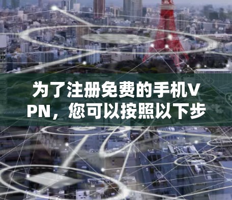 为了注册免费的手机VPN，您可以按照以下步骤进行