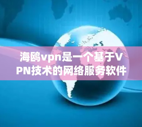 海鸥vpn是一个基于VPN技术的网络服务软件，旨在为用户提供安全、可靠的网络连接。以下是对海鸥vpn的详细介绍