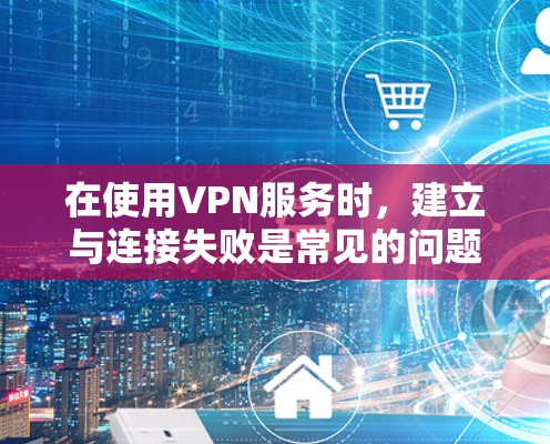 在使用VPN服务时,建立与连接失败是常见的问题,通常与以下原因有关 在使用VPN服务时,建立与连接失败是常见的问题,通常与以下原因有关