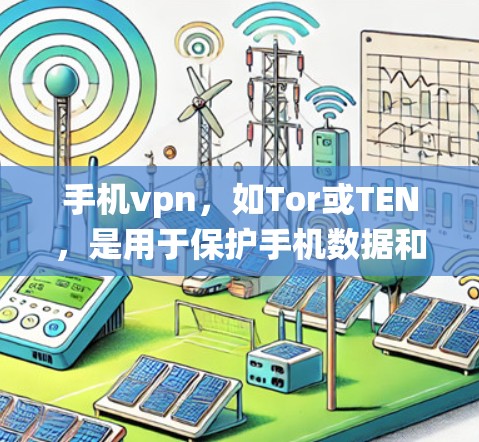 手机vpn，如Tor或TEN，是用于保护手机数据和隐私的网络解决方案。以下是对手机vpn所需的知识点的系统总结