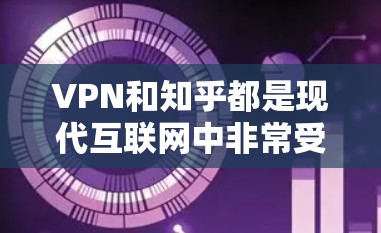 VPN和知乎都是现代互联网中非常受欢迎的平台,但它们在不同的领域有不同的特点和用途。以下是一些关于VPN和知乎的简单了解