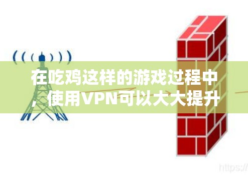 在吃鸡这样的游戏过程中，使用VPN可以大大提升游戏体验，尤其是在局域网网络不稳定或需要长时间连接时。以下是几种常见的VPN推荐，供您参考