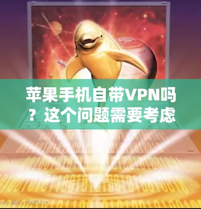 苹果手机自带VPN吗？这个问题需要考虑多方面因素，包括设置、第三方应用以及使用的影响。以下是详细的分析和结论