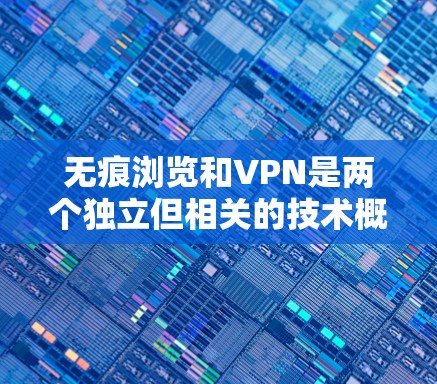 无痕浏览和VPN是两个独立但相关的技术概念，它们在实际应用中可以结合使用以实现更便捷和安全的访问体验。以下是对这两个概念的详细解析