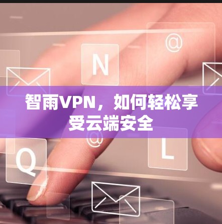 智雨VPN,如何轻松享受云端安全