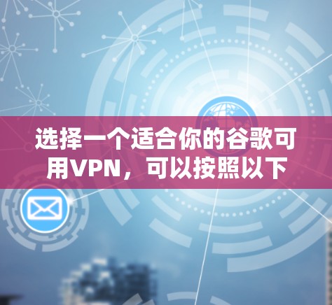 选择一个适合你的谷歌可用VPN,可以按照以下步骤进行