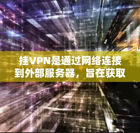 挂VPN是通过网络连接到外部服务器，旨在获取无关内容，如网站、文件或视频。虽然它提供了某些浏览的网站，但并非完全免费或安全。以下是详细的信息