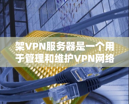 架VPN服务器是一个用于管理和维护VPN网络服务的服务器，通常位于特定的服务器组中。以下是架VPN服务器的设置和使用方法的详细步骤
