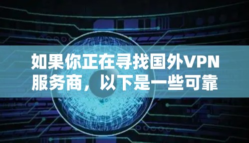 如果你正在寻找国外VPN服务商，以下是一些可靠的选择，涵盖了不同的需求和特点