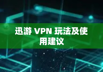 迅游 VPN 玩法及使用建议 迅游 VPN 玩法及使用建议