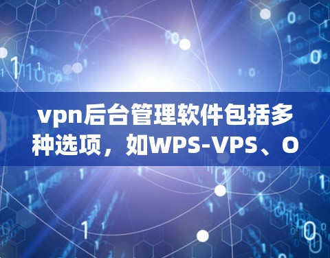 vpn后台管理软件包括多种选项,如WPS-VPS、OpenVPN和GPO,每个都有其独特的特点和使用方法。以下是关于这些软件的详细介绍 vpn后台管理软件包括多种选项,如WPS-VPS、OpenVPN和GPO,每个都有其独特的特点和使用方法。以下是关于这些软件的详细介绍