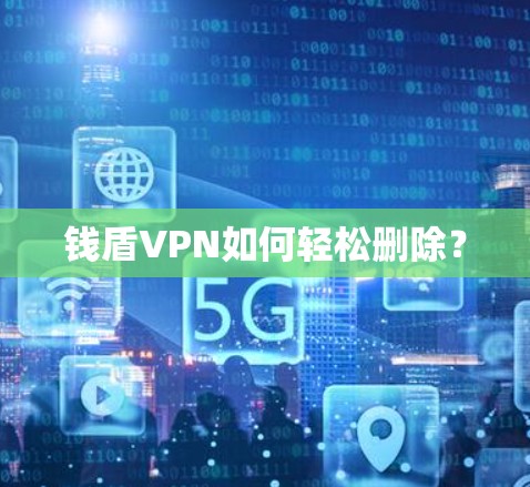 钱盾VPN如何轻松删除？