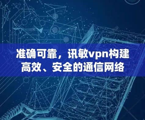 准确可靠，讯敏vpn构建高效、安全的通信网络