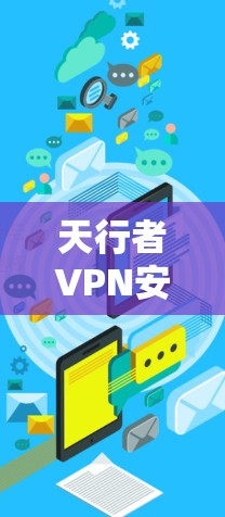 天行者VPN安卓版，安全可靠，性能 unmatched