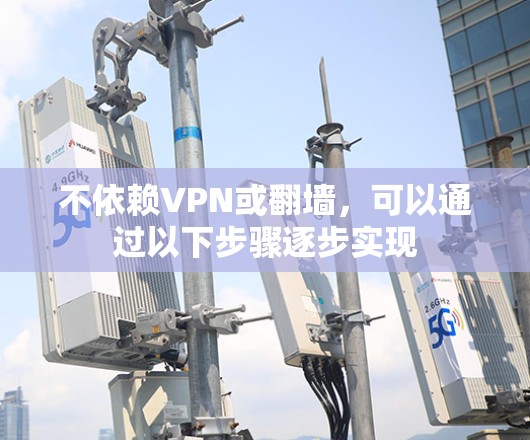 不依赖VPN或翻墙，可以通过以下步骤逐步实现