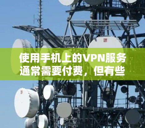 使用手机上的VPN服务通常需要付费，但有些免费的VPN平台可能适合特定的使用场景，但通常不够强大。以下是详细的回答