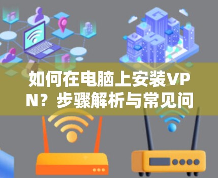 如何在电脑上安装VPN？步骤解析与常见问题解答