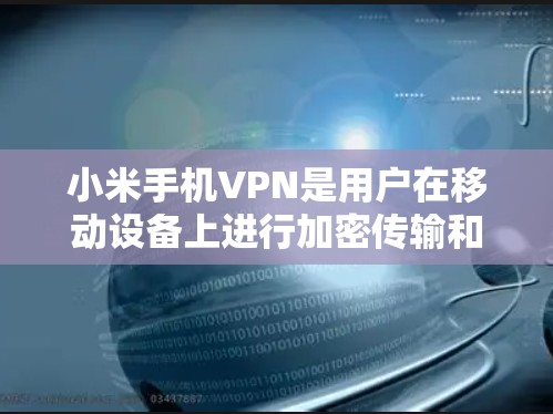 小米手机VPN是用户在移动设备上进行加密传输和数据保护的一种方式，它结合了小米手机公司的技术特点和功能优势，为用户提供安全、便捷的通信服务。以下是一些小米手机VPN的显著好处