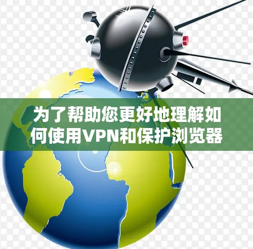 为了帮助您更好地理解如何使用VPN和保护浏览器的安全,以下是一些实用的教程和步骤 为了帮助您更好地理解如何使用VPN和保护浏览器的安全,以下是一些实用的教程和步骤