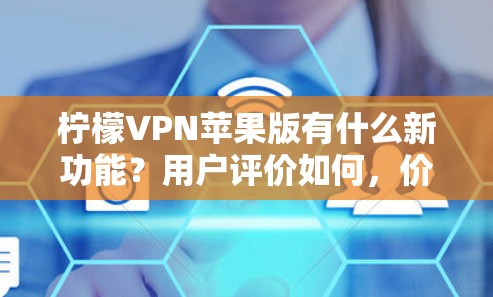 柠檬VPN苹果版有什么新功能？用户评价如何，价格又是多少？