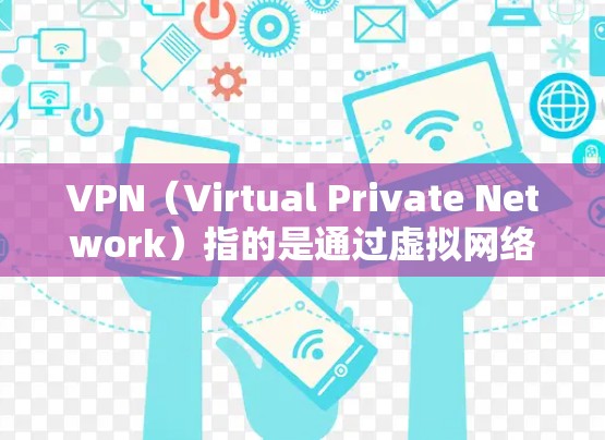 VPN（Virtual Private Network）指的是通过虚拟网络技术，将内部网络与外部互联网连接起来，实现不直接访问外部互联网资源的访问。它主要应用于远程办公、在线游戏、远程教育等领域