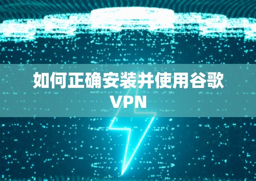 如何正确安装并使用谷歌VPN