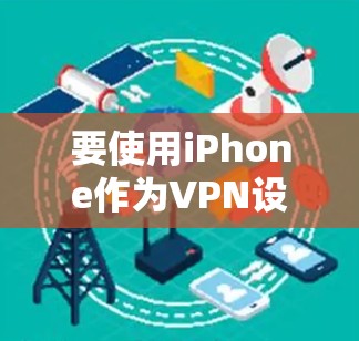 要使用iPhone作为VPN设备，您可以按照以下步骤操作