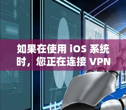 如果在使用 iOS 系统时，您正在连接 VPN，这通常发生在以下几种情况下