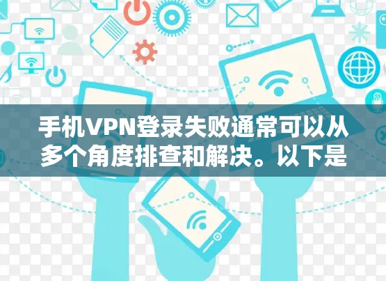 手机VPN登录失败通常可以从多个角度排查和解决。以下是详细的步骤和建议