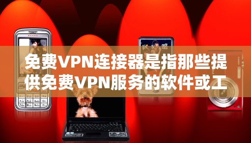 免费VPN连接器是指那些提供免费VPN服务的软件或工具，用户可以通过这些工具连接到一个没有费用的网络环境，从而访问你想访问的其他地方。虽然没有费用，但依然需要确保使用时的安全性，并遵守相关法律法规