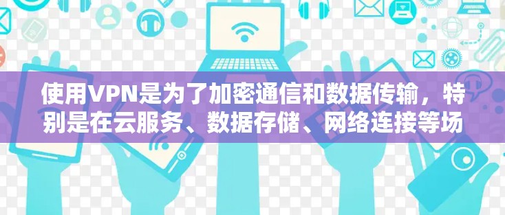 使用VPN是为了加密通信和数据传输，特别是在云服务、数据存储、网络连接等场景中，确保数据的安全性。以下是关于服务器使用VPN的一些关键点