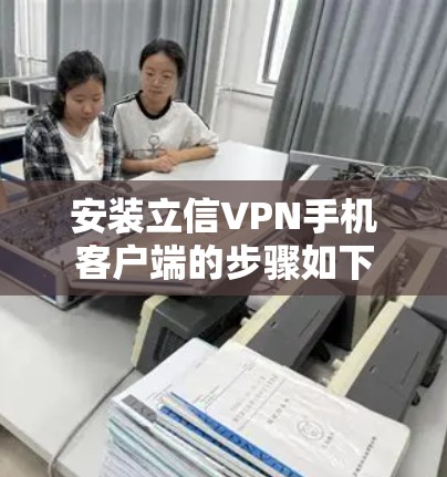 安装立信VPN手机客户端的步骤如下