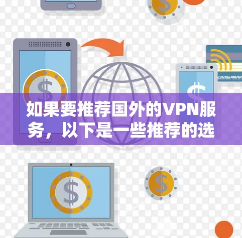 如果要推荐国外的VPN服务，以下是一些推荐的选项，涵盖了不同的国家和地区，并适合不同的使用场景
