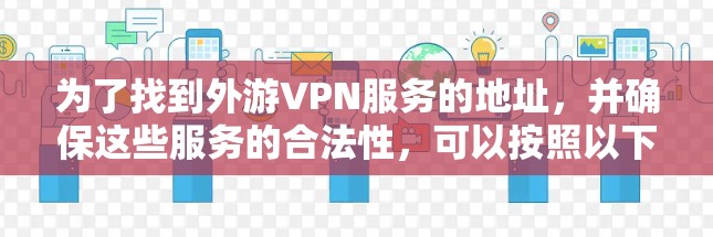 为了找到外游VPN服务的地址，并确保这些服务的合法性，可以按照以下步骤进行