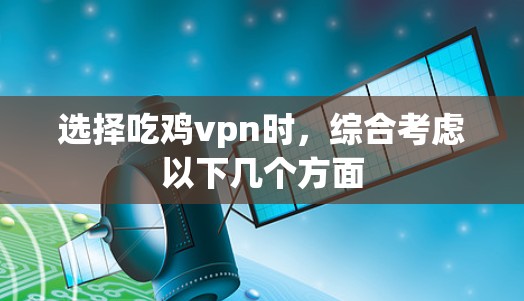 选择吃鸡vpn时，综合考虑以下几个方面