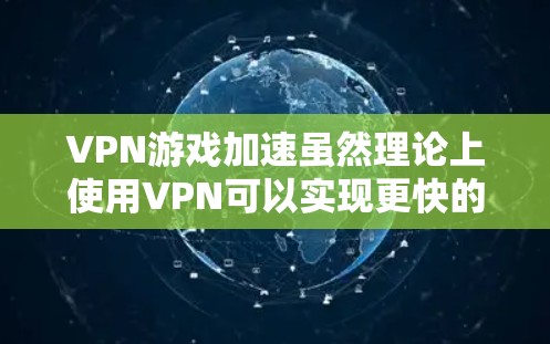 VPN游戏加速虽然理论上使用VPN可以实现更快的流速，但实际效果有限。以下是详细的总结