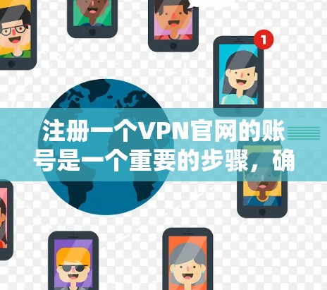 注册一个VPN官网的账号是一个重要的步骤，确保你的账号安全和登录顺利。以下是详细的步骤指南，帮助您顺利注册