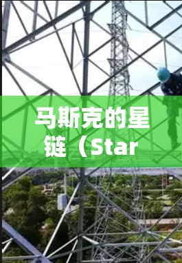 马斯克的星链（StarChain）协议是一个分布式网络技术，旨在通过区块链技术来构建一个高效、安全和可扩展的网络。以下是关于星链的具体信息