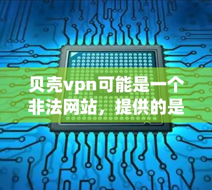 贝壳vpn可能是一个非法网站，提供的是非法的下载服务。因此，下载时需要谨慎，避免下载，或者在合法的网站上下载并使用合法的方法安装