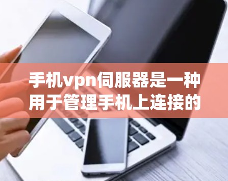 手机vpn伺服器是一种用于管理手机上连接的VPN服务的服务器，通过配置和管理这些服务器来实现对数据的加密传输和访问控制。以下是详细的步骤说明