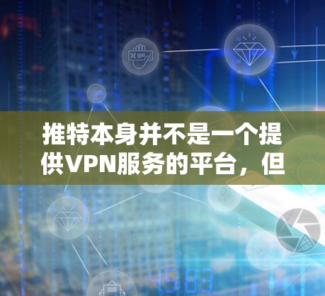 推特本身并不是一个提供VPN服务的平台，但它允许用户通过使用VPN软件来访问推特的内容。因此，如果你希望在推特上使用VPN，可以考虑以下方法