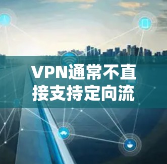VPN通常不直接支持定向流量，但如果你想通过VPN来管理流量，可以通过以下方法实现流量监控和管理