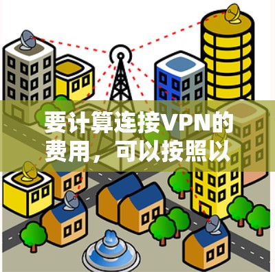 要计算连接VPN的费用，可以按照以下步骤进行